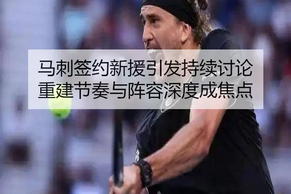 马刺签约新援引发持续讨论 重建节奏与阵容深度成焦点